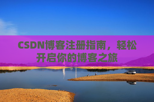 CSDN博客注册指南，轻松开启你的博客之旅